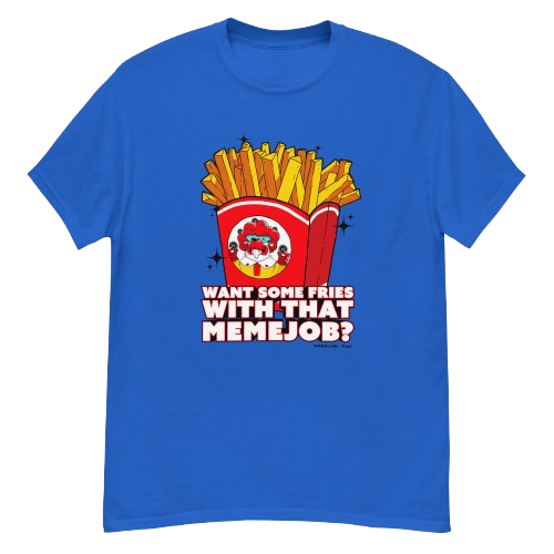 Want Some Fries With That memejob? Shirt